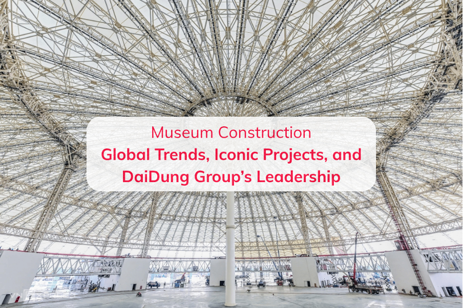 Museum Construction: Global Trends, Iconic Projects, and DaiDung Group ...
